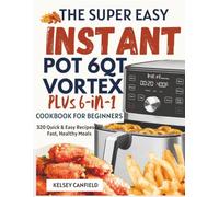 The Super Easy Instant Pot 6QT Vortex Plus 6-in-1 Air Fryer Cookbook for Beginners: 320 Quick & Easy Recipes for Fast, Healthy Meals