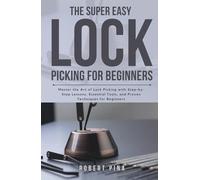The Super Easy Lock Picking For Beginners: Master the Art of Lock Picking with Step-by-Step Lessons, Essential Tools, and Proven Techniques for Beginners