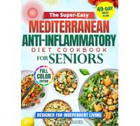 THE SUPER-EASY MEDITERRANEAN ANTI-INFLAMMATORY DIET COOKBOOK FOR SENIORS: Alleviate Inflammation, Boost Energy, and Stay Independent with Simple Recipes and a Complete 49-Day Meal Plan