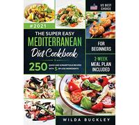 The Super Easy Mediterranean diet Cookbook for Beginners: 250 quick and scrumptious recipes WITH 5 OR LESS INGREDIENTS 2-WEEK MEAL PLAN INCLUDED