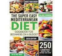 The Super Easy Mediterranean Diet Cookbook for Beginners on a Budget : 250 5-ingredients Recipes that Anyone Can Cook Reset your Body, and Boost Your Energy - 2-Weeks Mediterranean Diet Plan