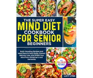 The Super Easy MIND Diet Cookbook for Senior Beginners: Brain-Boosting Recipes & Meal Plans to Stay Sharp, Prevent Memory Loss, and Shield Your Mind from Alzheimer’s and Dementia | Full Color Edition