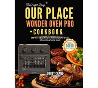The Super Easy Our Place Wonder Oven Pro Cookbook: 250+ Fun & Easy Recipes Made Simple for Crispy & Nourishing Family Meals