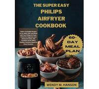 THE SUPER EASY PHILIPS AIR FRYER COOKBOOK: 1000+ Irresistible Recipes to Fry, Bake, Grill, and Roast with Your Philips Air Fryer. Perfect for ... Healthy, Delicious Meals for Every Occasion.