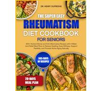 THE SUPER EASY RHEUMATISM DIET COOKBOOK FOR SENIORS: 450+ Nutrient-Dense and Anti-Inflammatory Recipes with 4-Week Joint Relief Meal Plans to Reduce ... and Promote Active Aging Naturally