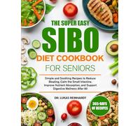 THE SUPER EASY SIBO DIET COOKBOOK FOR SENIORS: Simple and Soothing Recipes to Reduce Bloating, Calm the Small Intestine, Improve Nutrient Absorption, and Support Digestive Wellness After 60