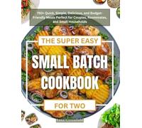 THE SUPER EASY SMALL BATCH COOKBOOK FOR TWO: 750+ Quick, Simple, Delicious, and Budget-Friendly Meals Perfect for Couples, Roommates, and Small Households