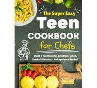 The Super Easy Teen Cookbook for Chefs: Quick & Fun Meals for Breakfast, Lunch, Snacks & Desserts - No Experience Needed!