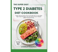 The Super Easy Type 2 Diabetes Diet Cookbook: Simple, Delicious Recipes And A 30-Day Meal Plan To Lower Blood Sugar, Enjoy Food Again, And Take Control Of Type 2 Diabetes Without Feeling Restricted