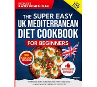 The Super Easy UK Mediterranean Diet Cookbook for Beginners: 100 Simple, Quick Recipes to Lose Weight, Boost Energy & Reduce Stress | 6-Week UK Meal Plan | Shopping Lists | Lifestyle Tips (UK Diet)