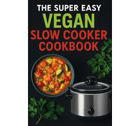 The Super Easy Vegan Slow Cooker Cookbook: 100 Delicious Plant-Based Recipes for Effortless, Healthy, and Flavorful Meals
