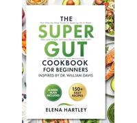 The Super Gut Cookbook for Beginners Inspired by Dr. William Davis: Your Step-by-Step Guide to Applying the 4-Week Plan with Simple, Delicious Recipes to Heal SIBO, SIFO, and Restore Your Microbiome