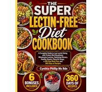 The Super Lectin-Free Diet Cookbook: A Complete Guide to Low-Lectin Eating with Protein-Rich Breakfasts, Wholesome Lunches, Satisfying Dinners, ... a 160-Day Meal Plan, and 360 Days of Recipes