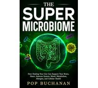 The Super Microbiome: How Healing Your Gut Can Support Your Brain, Heart, Immune System, Mood, Metabolism, Allergies, and Cellular Health