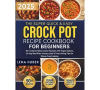 The Super Quick & Easy Crock Pot Recipe Cookbook for Beginners: 90+ Foolproof Slow Cooker Recipes with Vegan Options, 30-Day Meal Plan, Grocery Lists & Time-Saving Tips for Stress-Free Cooking