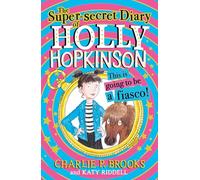 THE SUPER-SECRET DIARY OF HOLLY HOPKINSON: THIS IS GOING TO BE A FIASCO: Book 1