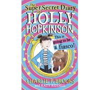 The Super-Secret Diary of Holly Hopkinson: This Is Going To Be a Fiasco: Book 1