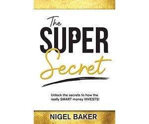The Super Secret: Unlock the secrets to how the really SMART money INVESTS!