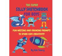 The Super Silly Sketchbook for Boys: Fun Writing and Drawing Prompt to Spark Kid's Creativiity