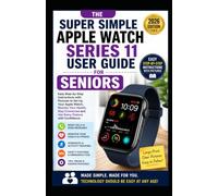 The Super Simple Apple Watch Series 11 User Guide for Seniors 2026.: Easy Step-by-Step Instructions with Pictures to Set Up Your Apple Watch Monitor Your Health, Stay Connected and Use Every Feature