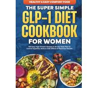 The Super Simple GLP-1 Diet Cookbook for Women: 100 Easy High-Protein Recipes & 30-Day Meal Plan to Control Appetite, Reduce Side Effects & Maximize Results