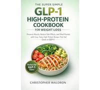 The Super Simple GLP-1 High-Protein Cookbook for Weight Loss:: Preserve Muscle, Reduce Side Effects, and Shed Pounds with Easy, Tasty High-Protein Recipes That Feel Great on GLP-1