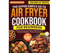 The Super Simple Go-To Air Fryer Cookbook for Beginners: 2100 Days of Quick, Easy, and Crispy Recipes Ready in 30 Minutes or Less for Delicious Everyday Meals - No Stress, No Guesswork