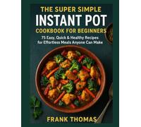 The Super Simple Instant Pot Cookbook for Beginners: 75 Easy, Quick & Healthy Recipes for Effortless Meals Anyone Can Make