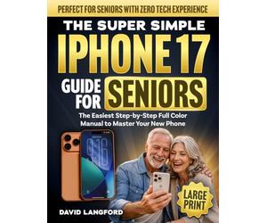 The Super Simple iPhone 17 Guide For Seniors: The Easiest Step-by-Step Full Color Manual to Master Your New Phone - Perfect for Seniors with Zero Tech ... (Large Print) (Simple Tech For Seniors)