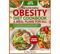 THE SUPER SIMPLE OBESITY DIET COOKBOOK & MEAL PLANS FOR ALL: A Complete Nutrition Guide with Low-Calorie, High-Nutrient Meals to Help Manage Obesity, ... and Encourage Sustainable Lifestyle Change