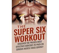 The Super Six Workout: Discover The Proven Best Exercises To Pack On Serious Muscle Mass Quickly