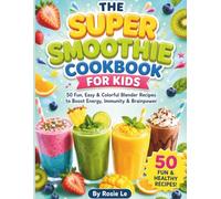 The Super Smoothie Cookbook for Kids: 50 Fun, Easy & Colorful Blender Recipes to Boost Energy, Immunity & Brainpower (Nut-Free & Dairy-Free Options for Ages 4-10)