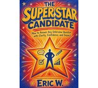 The Super STAR Candidate: How to Answer Any Interview Question with Clarity, Confidence, and Impact (The Interview Preparation System)