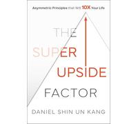 The Super Upside Factor: Asymmetric Principles that Will 10X Your Life