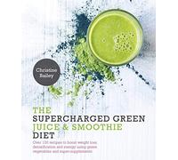 The Supercharged Green Juice & Smoothie Diet: Over 100 Recipes to Boost Weight Loss, Detoxification and Energy Using Green Vegetables and Super-Supplements