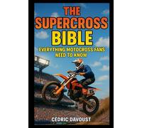 The Supercross Bible: Everything Motocross Fans Need to Know
