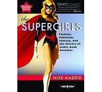 The Supergirls: Feminism, Fantasy, and the History of Comic Book Heroines (Revised and Updated)