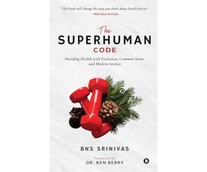The Superhuman Code: Decoding Health with Evolution, Common Sense and Modern Science: Decoding Health with Evolution, Common Sense and Modern Science: ... Evolution, Common Sense and Modern Science