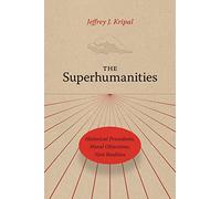 The Superhumanities : Historical Precedents, Moral Objections, New Realities