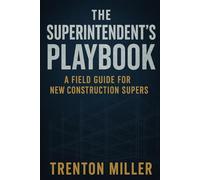 THE SUPERINTENDENT’S PLAYBOOK: A Field Guide for New Construction Supers