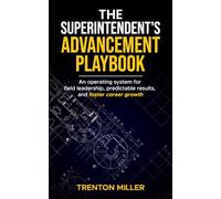 The Superintendent's Advancement Playbook: An operating system for field leadership, predictable results, and faster career growth