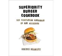 The Superiority Burger Cookbook: The Vegetarian Hamburger Is Now Delicious