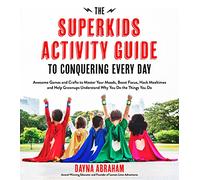 The Superkids Activity Guide to Conquering Every Day: Awesome Games and Crafts to Master Your Moods, Boost Focus, Hack Mealtimes and Help Grownups Understand Why You Do the Things You Do