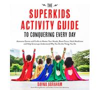 The Superkids Activity Guide to Conquering Every Day: Awesome Games and Crafts to Master Your Moods, Boost Focus, Hack Mealtimes and Help Grownups Understand Why You Do the Things You Do