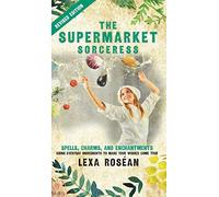 The Supermarket Sorceress: Spells, Charms, and Enchantments Using Everyday Ingredients to Make Your Wishes Come True