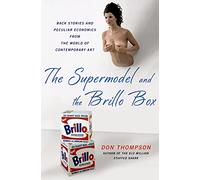 The Supermodel and the Brillo Box: Back Stories and Peculiar Economics from the World of Contemporary Art