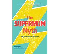 The Supermum Myth: Become a happier mum by overcoming anxiety, ditching guilt and embracing imperfection using CBT and mindfulness techniques