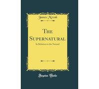 The Supernatural: In Relation to the Natural (Classic Reprint)