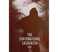 The Supernatural Sasquatch: Part 1
