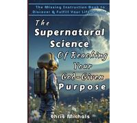 The Supernatural Science Of Reaching Your God-Given Purpose: The Missing Instruction Book to Discover & Fulfill Your Life Mission